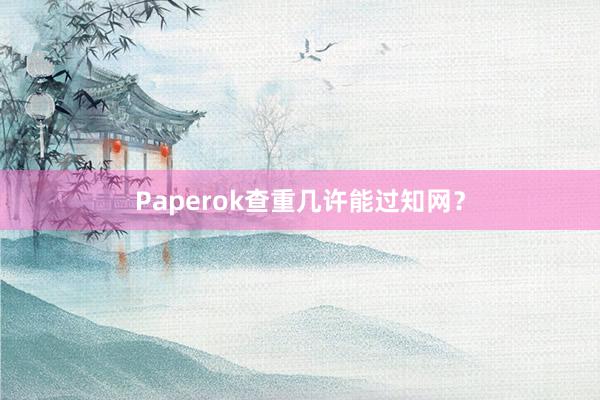Paperok查重几许能过知网？