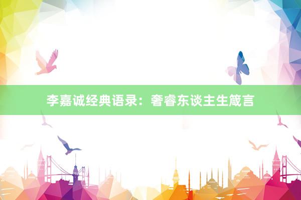 李嘉诚经典语录：奢睿东谈主生箴言