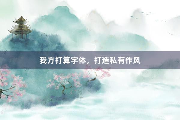 我方打算字体，打造私有作风