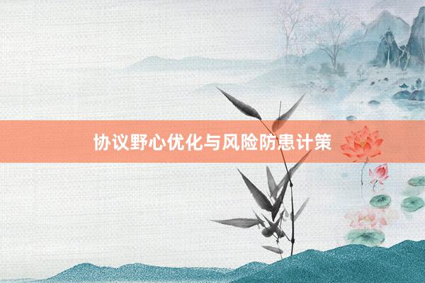 协议野心优化与风险防患计策